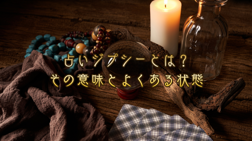 占いジプシーとは？その意味とよくある状態